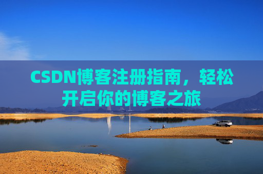 CSDN博客注册指南,轻松开启你的博客之旅 CSDN博客注册指南,轻松开启你的博客之旅